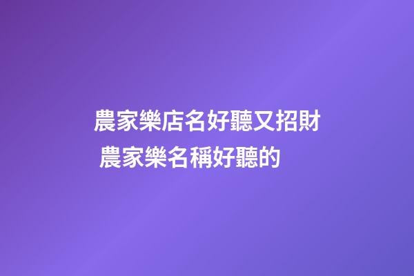 農家樂店名好聽又招財 農家樂名稱好聽的-第1張-店鋪起名-玄機派